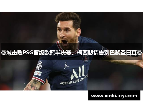 曼城击败PSG晋级欧冠半决赛，梅西悲情告别巴黎圣日耳曼