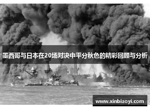 墨西哥与日本在20场对决中平分秋色的精彩回顾与分析