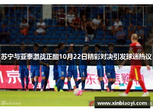 苏宁与亚泰激战正酣10月22日精彩对决引发球迷热议