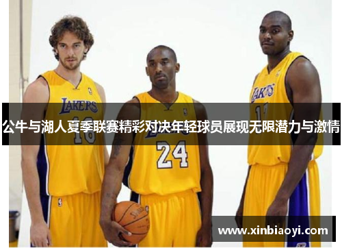公牛与湖人夏季联赛精彩对决年轻球员展现无限潜力与激情